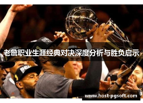 老詹职业生涯经典对决深度分析与胜负启示