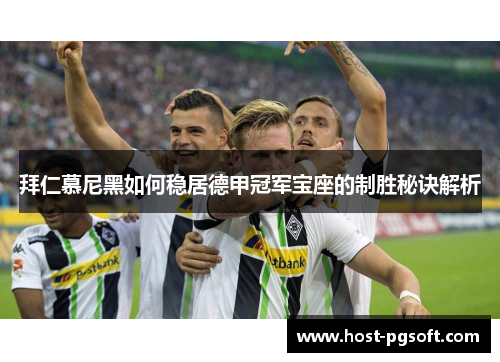 拜仁慕尼黑如何稳居德甲冠军宝座的制胜秘诀解析