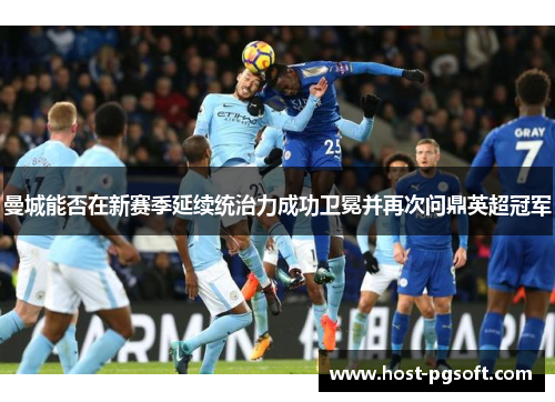 曼城能否在新赛季延续统治力成功卫冕并再次问鼎英超冠军