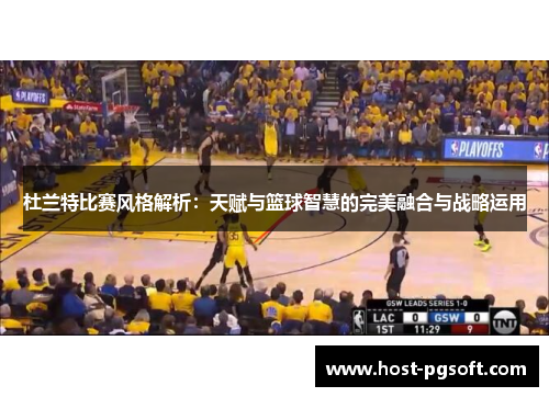 杜兰特比赛风格解析：天赋与篮球智慧的完美融合与战略运用