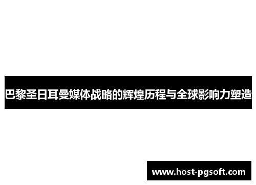 巴黎圣日耳曼媒体战略的辉煌历程与全球影响力塑造
