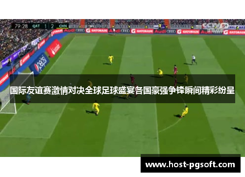 国际友谊赛激情对决全球足球盛宴各国豪强争锋瞬间精彩纷呈