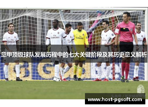 意甲顶级球队发展历程中的七大关键阶段及其历史意义解析