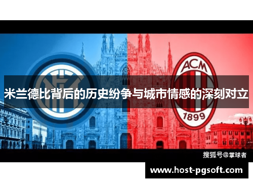 米兰德比背后的历史纷争与城市情感的深刻对立