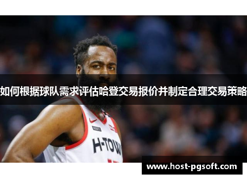 如何根据球队需求评估哈登交易报价并制定合理交易策略