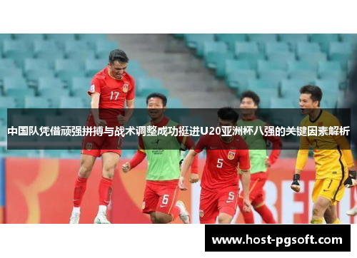中国队凭借顽强拼搏与战术调整成功挺进U20亚洲杯八强的关键因素解析