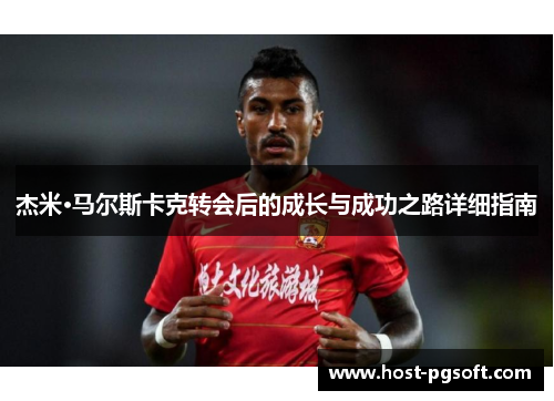 杰米·马尔斯卡克转会后的成长与成功之路详细指南