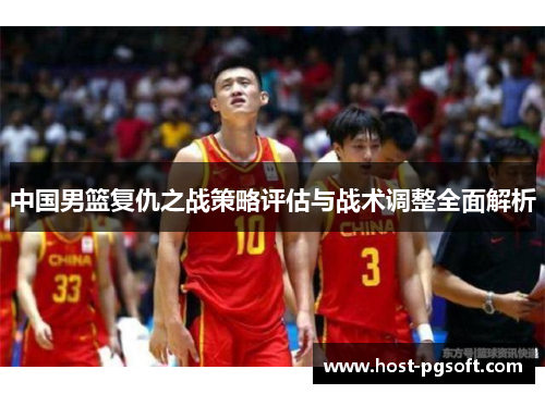 中国男篮复仇之战策略评估与战术调整全面解析