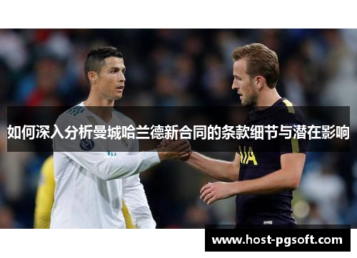 如何深入分析曼城哈兰德新合同的条款细节与潜在影响