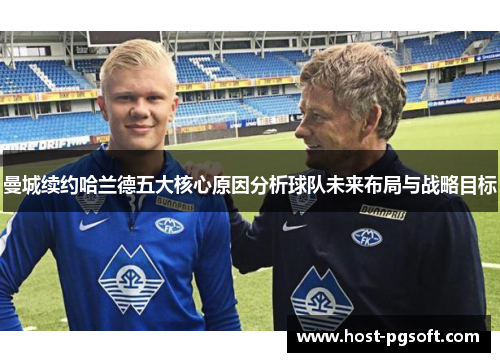 曼城续约哈兰德五大核心原因分析球队未来布局与战略目标
