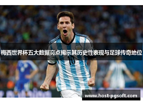 梅西世界杯五大数据亮点揭示其历史性表现与足球传奇地位
