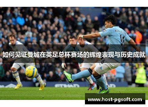 如何见证曼城在英足总杯赛场的辉煌表现与历史成就
