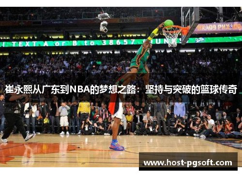 崔永熙从广东到NBA的梦想之路：坚持与突破的篮球传奇