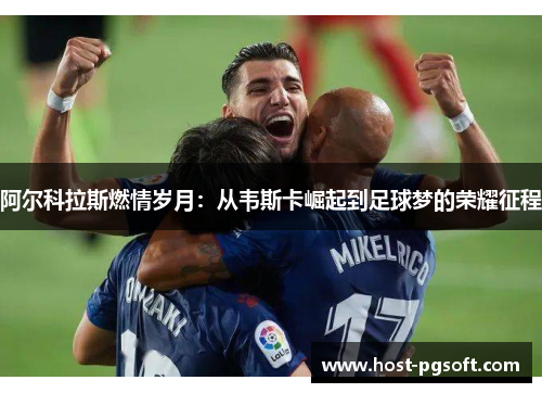 阿尔科拉斯燃情岁月：从韦斯卡崛起到足球梦的荣耀征程