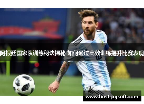 阿根廷国家队训练秘诀揭秘 如何通过高效训练提升比赛表现