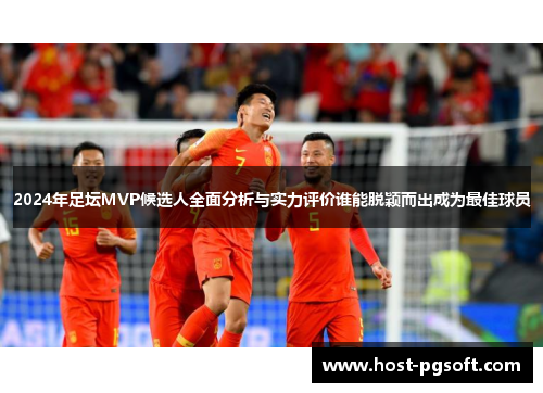 2024年足坛MVP候选人全面分析与实力评价谁能脱颖而出成为最佳球员