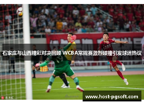 石家庄与山西精彩对决回顾 WCBA常规赛激烈碰撞引发球迷热议