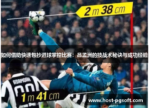 如何借助快速包抄进球掌控比赛：吕孟洲的技战术秘诀与成功经验