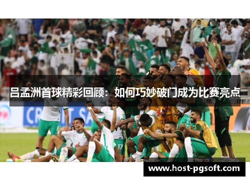 吕孟洲首球精彩回顾：如何巧妙破门成为比赛亮点