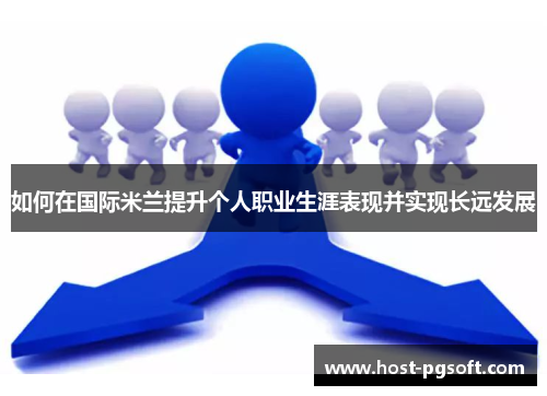 如何在国际米兰提升个人职业生涯表现并实现长远发展
