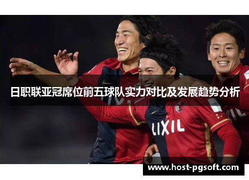日职联亚冠席位前五球队实力对比及发展趋势分析