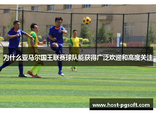 为什么亚马尔国王联赛球队能获得广泛欢迎和高度关注