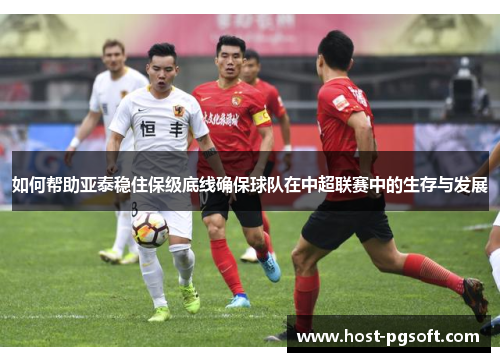 如何帮助亚泰稳住保级底线确保球队在中超联赛中的生存与发展