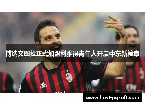 博纳文图拉正式加盟利雅得青年人开启中东新篇章