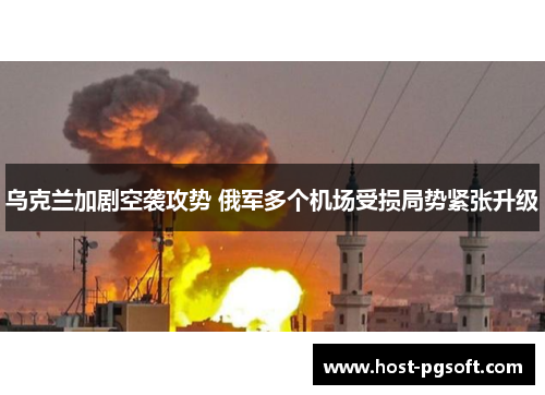 乌克兰加剧空袭攻势 俄军多个机场受损局势紧张升级