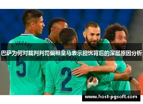 巴萨为何对裁判判罚偏袒皇马表示担忧背后的深层原因分析