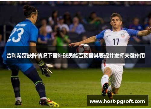 普利希奇缺阵情况下替补球员能否顶替其表现并发挥关键作用