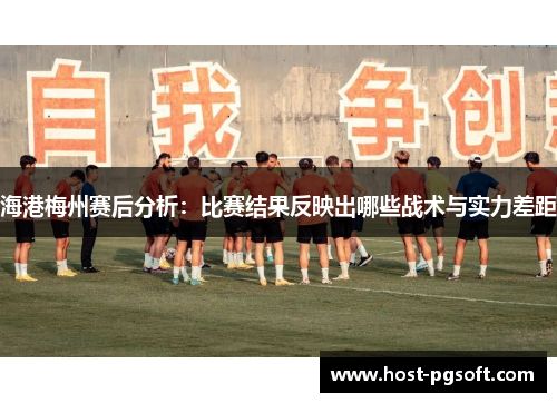 海港梅州赛后分析：比赛结果反映出哪些战术与实力差距