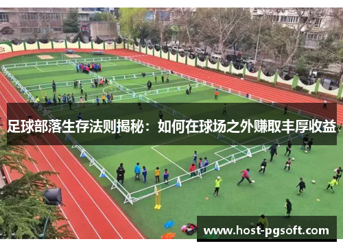 足球部落生存法则揭秘：如何在球场之外赚取丰厚收益