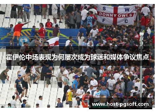霍伊伦中场表现为何屡次成为球迷和媒体争议焦点