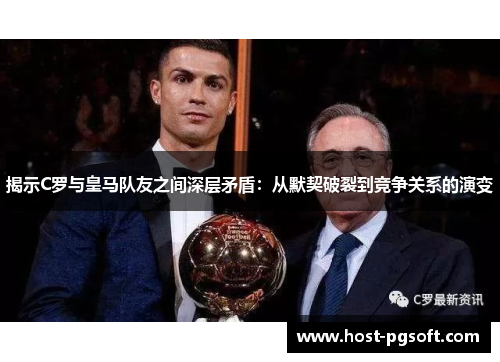 揭示C罗与皇马队友之间深层矛盾：从默契破裂到竞争关系的演变