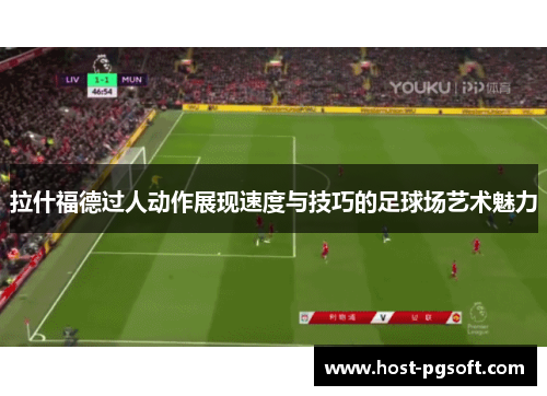 拉什福德过人动作展现速度与技巧的足球场艺术魅力