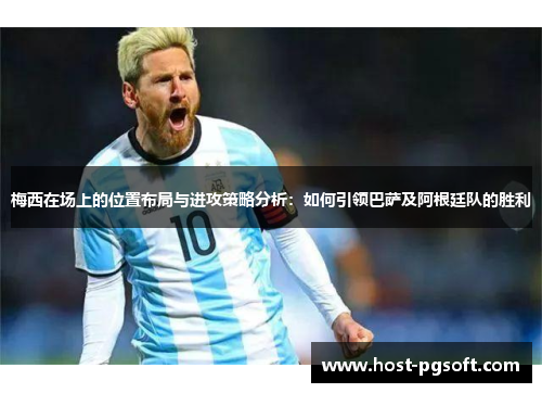梅西在场上的位置布局与进攻策略分析：如何引领巴萨及阿根廷队的胜利