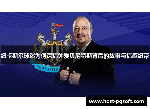 纽卡斯尔球迷为何深情钟爱贝尼特斯背后的故事与情感纽带