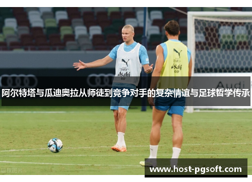 阿尔特塔与瓜迪奥拉从师徒到竞争对手的复杂情谊与足球哲学传承