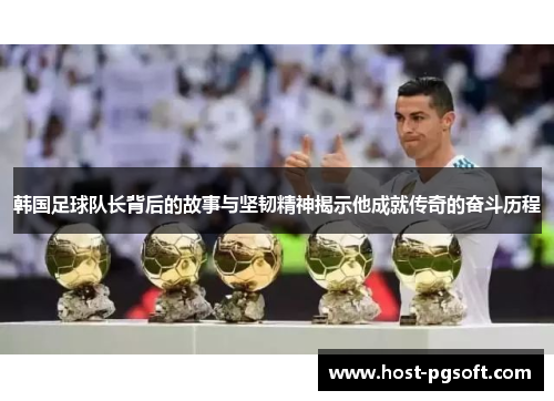 韩国足球队长背后的故事与坚韧精神揭示他成就传奇的奋斗历程