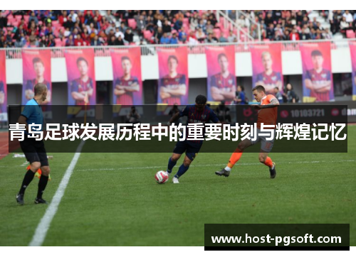 青岛足球发展历程中的重要时刻与辉煌记忆