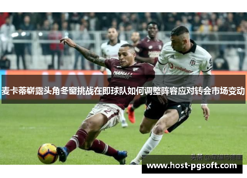 麦卡蒂崭露头角冬窗挑战在即球队如何调整阵容应对转会市场变动