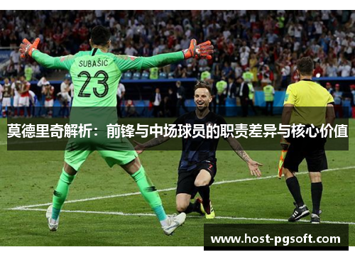 莫德里奇解析：前锋与中场球员的职责差异与核心价值