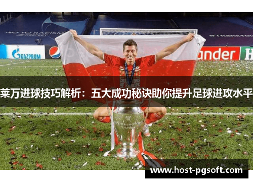 莱万进球技巧解析：五大成功秘诀助你提升足球进攻水平