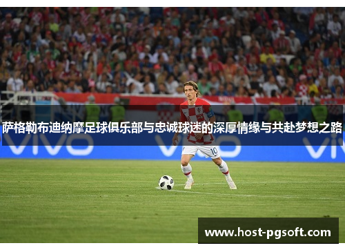 萨格勒布迪纳摩足球俱乐部与忠诚球迷的深厚情缘与共赴梦想之路