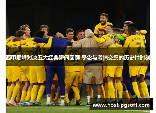 西甲巅峰对决五大经典瞬间回顾 悬念与激情交织的历史性时刻