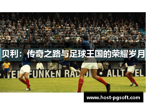 贝利：传奇之路与足球王国的荣耀岁月