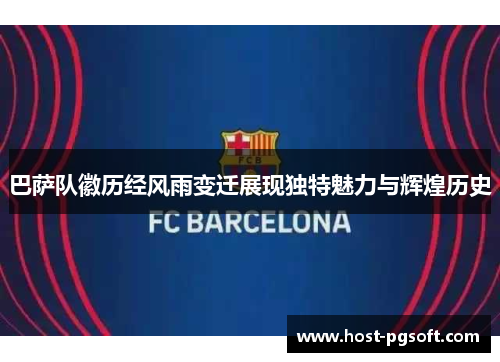 巴萨队徽历经风雨变迁展现独特魅力与辉煌历史