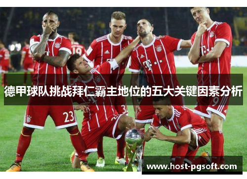 德甲球队挑战拜仁霸主地位的五大关键因素分析 德甲球队挑战拜仁霸主地位的五大关键因素分析