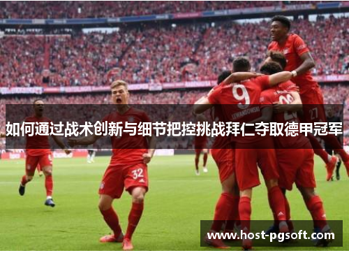 如何通过战术创新与细节把控挑战拜仁夺取德甲冠军
